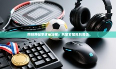 西班牙国王杯半决赛：巴塞罗那胜利晋级