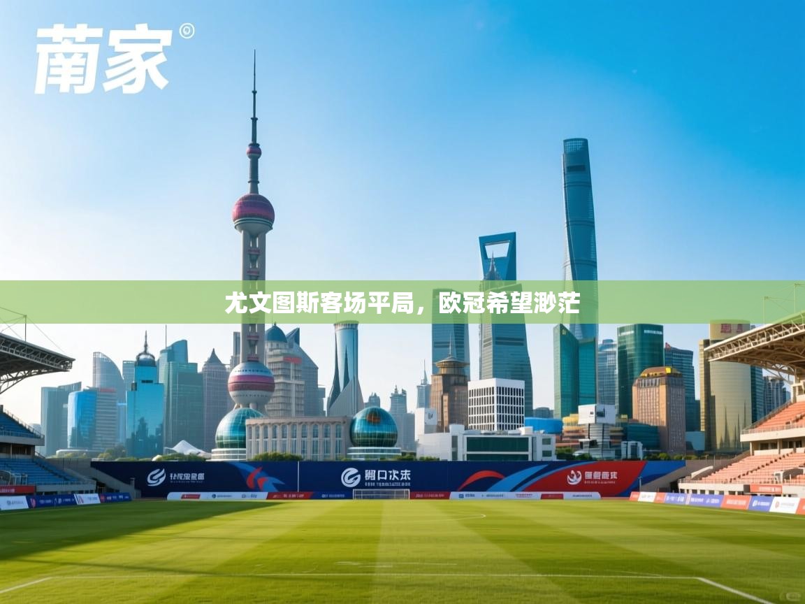 尤文图斯客场平局,欧冠希望渺茫 第1张