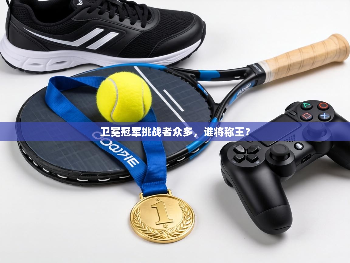 卫冕冠军挑战者众多，谁将称王？  第2张