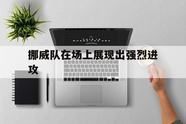 挪威队在场上展现出强烈进攻