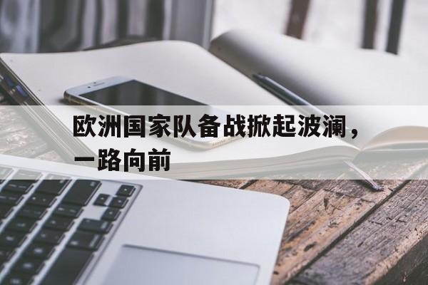 欧洲国家队备战掀起波澜，一路向前的简单介绍