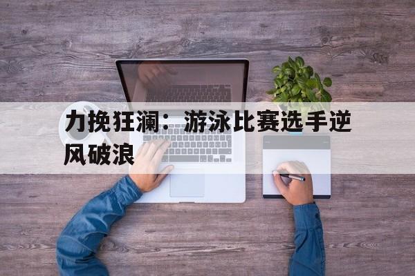 包含力挽狂澜：游泳比赛选手逆风破浪的词条